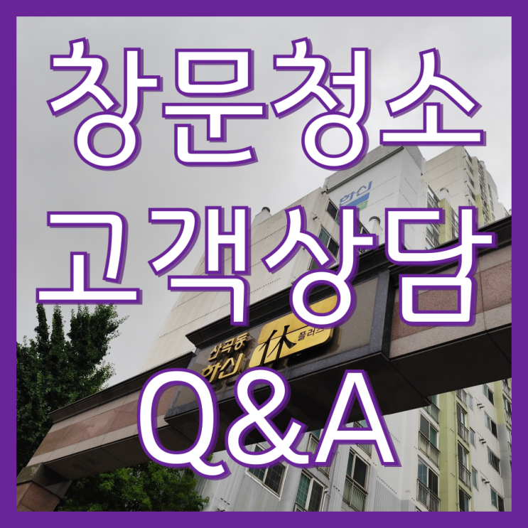  인천 아파트 베란다 창문 청소 업체 고객 상담 Q&A(산곡동 한신휴)