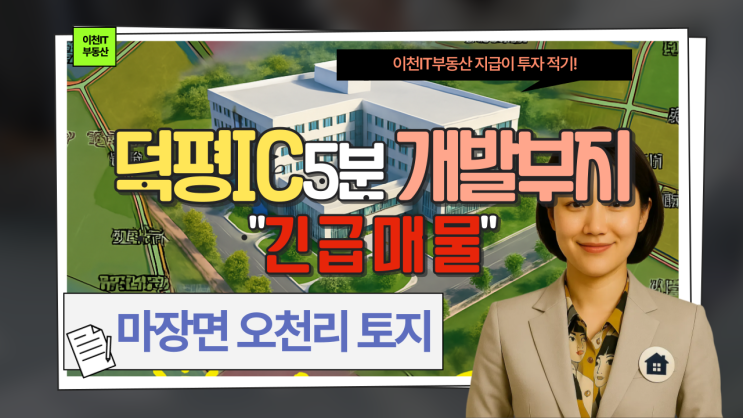  [긴급 매물] 이천 마장면 오천리, 덕평IC 5분! 서울 수도권 광고효과 최고의 다용도 개발 토지) 지금이 투자 적기!