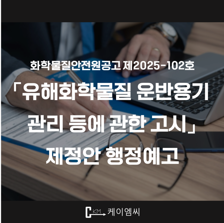  [ 주식회사 케이엠씨 ] 화학물질안전원공고 제2025-102호 「유해화학물질 운반용기 관리 등에 관한 고시」 제정안 행정예고