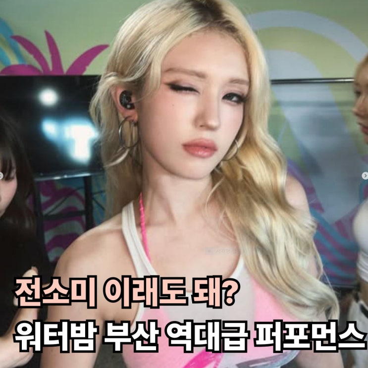  전소미 이래도 돼? 워터밤 부산에서 터진 역대급 퍼포먼스