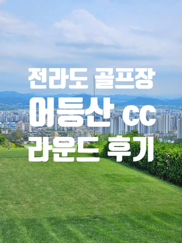  전라도 골프장, 광주광역 어등산cc 라운딩 솔직 후기
