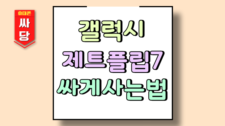 갤럭시 제트 z플립7 싸게 사는법 이건 필수