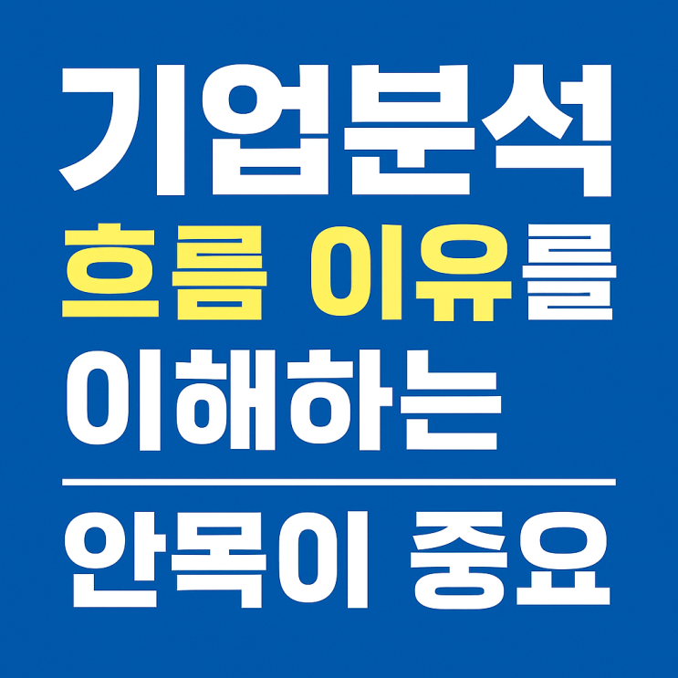  기업분석, 단순한 숫자 나열이 아니라 흐름과 이유를 보는 안목이 중요하다