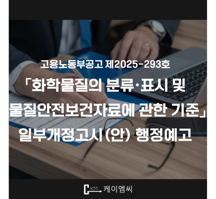  [ 주식회사 케이엠씨 ] 고용노동부공고 제2025-293호 「화학물질의 분류·표시 및 물질안전보건자료에 관한 기준」 일부개정고시(안) 행정예고