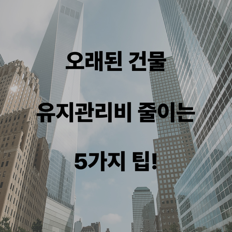  오래된 건물, 유지관리비 줄이는 5가지 팁!
