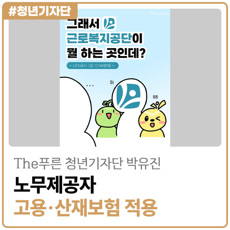 [2025년 The푸른 청년기자단 박유진] 근로복지공단이 만드는 안전한 일터! 노무제공자 고용·산재보험 적용