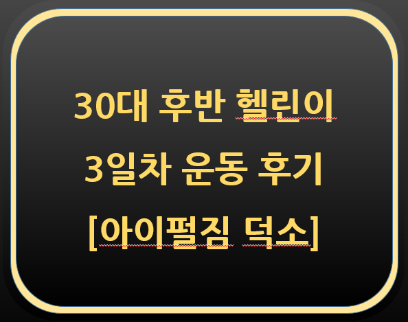  30대 후반 헬린이 3일차[아이펄짐 덕소]