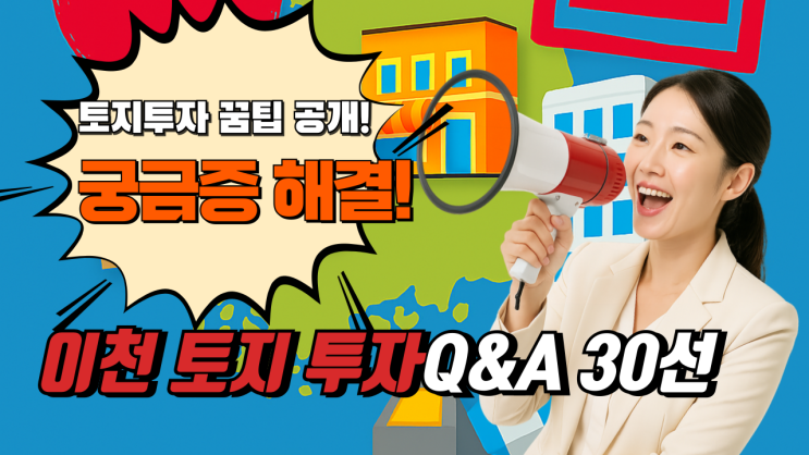  이천 토지 투자 Q&A 30선: 초보자도 쉽게 이해하는 부동산 가이드