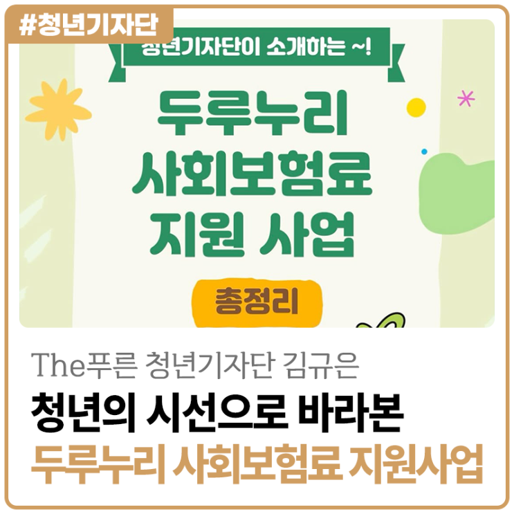 [2025년 The푸른 청년기자단 김규은] 청년의 시선으로 바라본 두루누리 사회보험료 지원 사업의 모든 것!