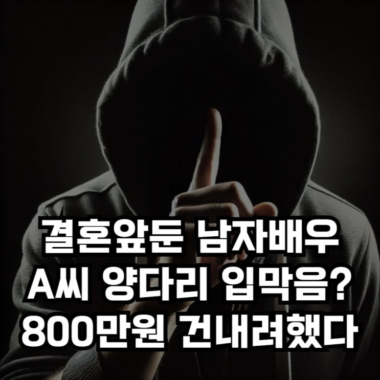 배우 A씨 양다리 <b>입막음</b> <b>800만원</b> 소속사 통해 건냈다. 새... 