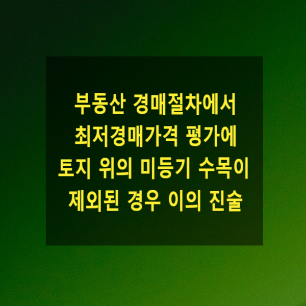  부동산 경매절차에서 최저경매가격 평가에 토지 위의 미등기 수목이 제외된 경우 이의 진술