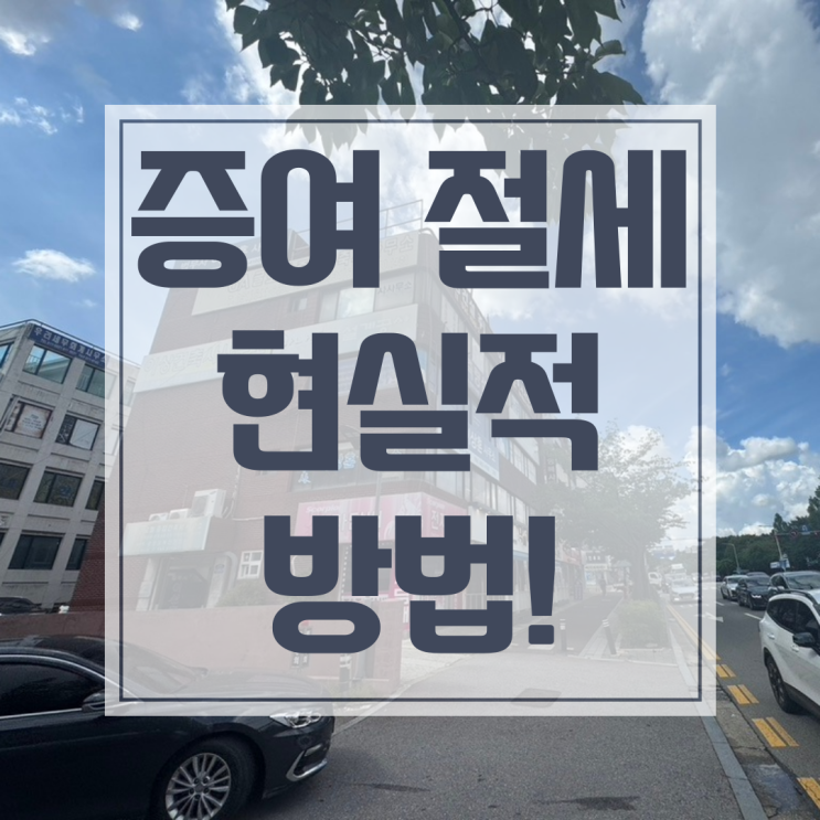  증여 감정평가, 세금을 줄이는 가장 현실적인 방법일까?