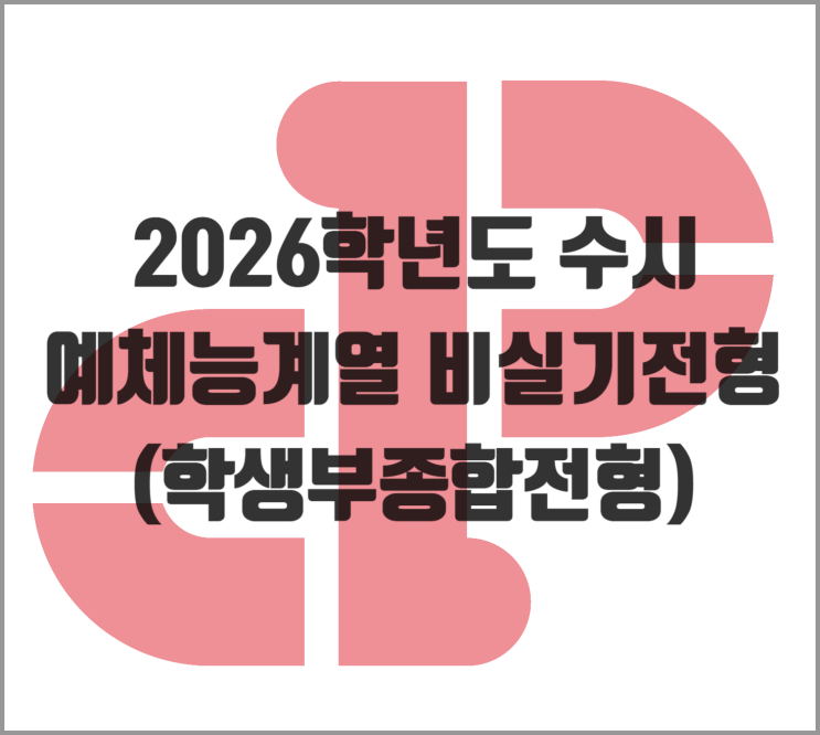  [2026학년도] 예체능계열 비실기전형(학생부종합전형)