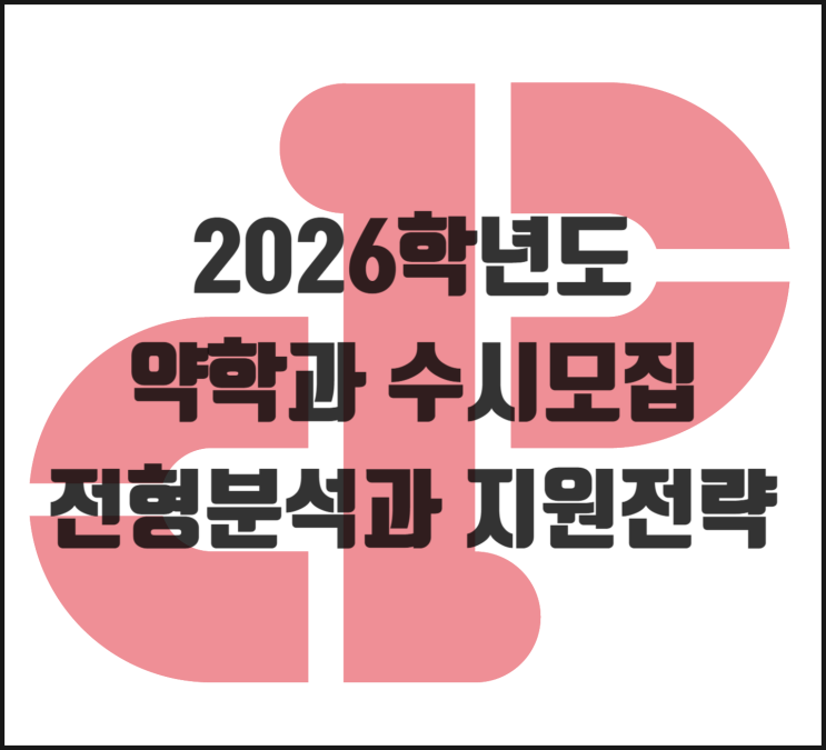  [2026학년도] 약학과 수시모집 전형 분석과 지원전략
