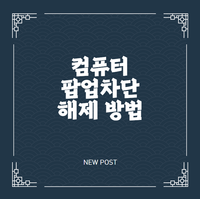컴퓨터 팝업차단 해제 방법 크롬 엣지 브라우저에서 새창 안 뜰 때 해결하는 꿀팁