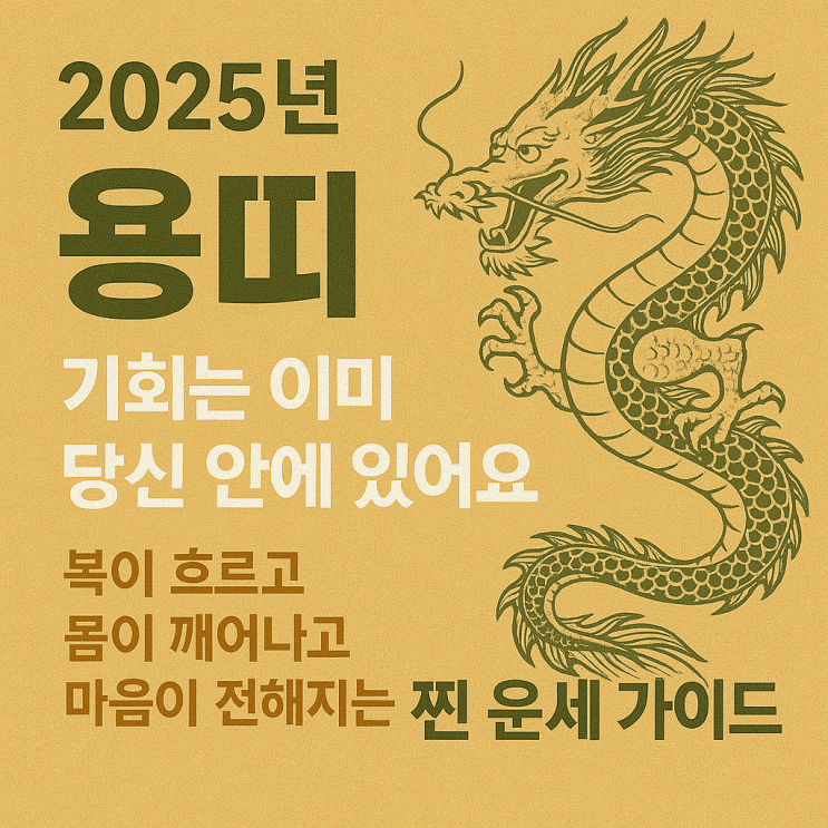  2025년 용띠, 기회는 이미 당신 안에 있어요복이 흐르고, 몸이 깨어나고, 마음이 전해지는 찐 운세 가이드