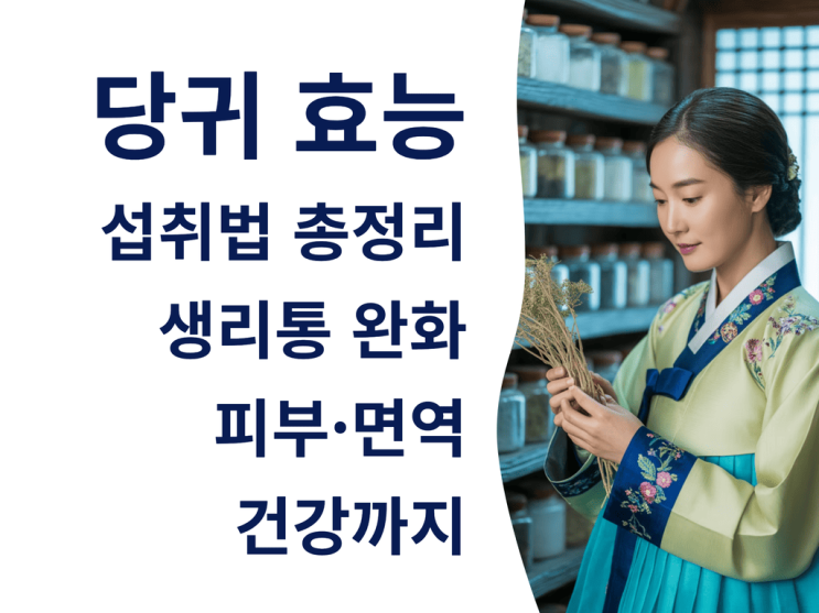  당귀 효능과 섭취법 총정리: 생리통 완화부터 피부·면역 건강까지