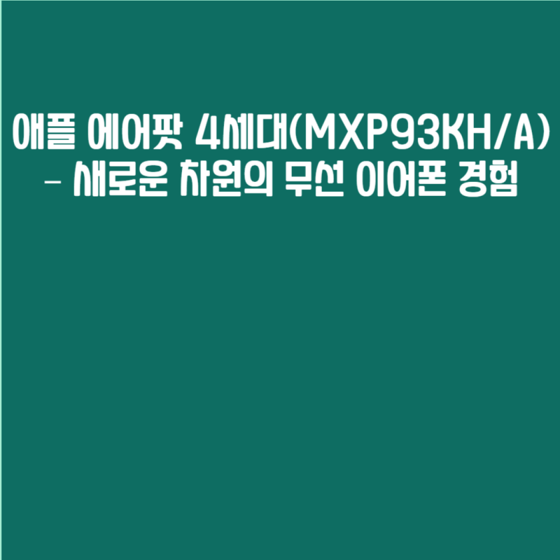 애플 에어팟 4세대(MXP93KH/A) – 새로운 차원의 무선 이어폰 경험