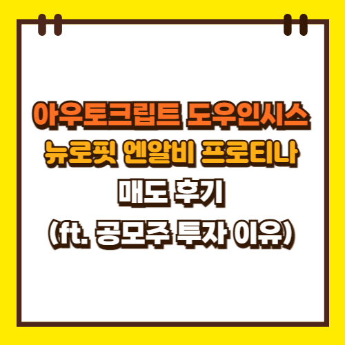  아우토크립트 도우인시스 뉴로핏 엔알비 프로티나 공모주 매도 후기 (ft. 공모주 투자 이유)