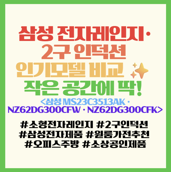  삼성 전자레인지·2구 인덕션 인기모델 비교 추천 작은 공간에 딱!  <삼성 MS23C3513AK · NZ62DG300CFW · NZ62DG300CFK>