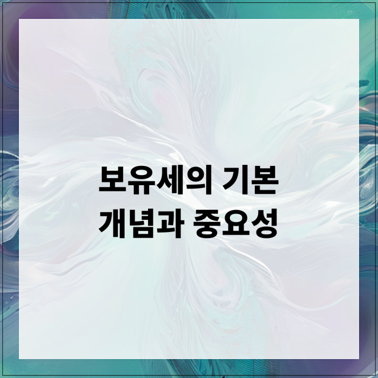  보유세의 기본 개념과 중요성
