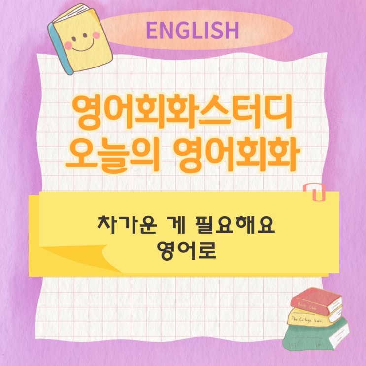  오늘의 영어회화 스터디 차가운 게 필요해요 영어로