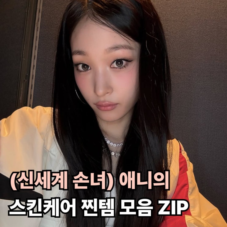  (신세계 손녀) 애니의 스킨케어 찐템 모음 ZIP