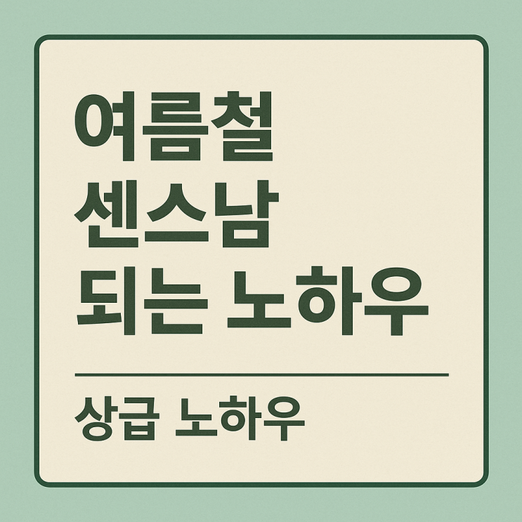  여름철 센스남 되는 상급 노하우 여름철, 센스 있는 사람은 이런게 다르다.