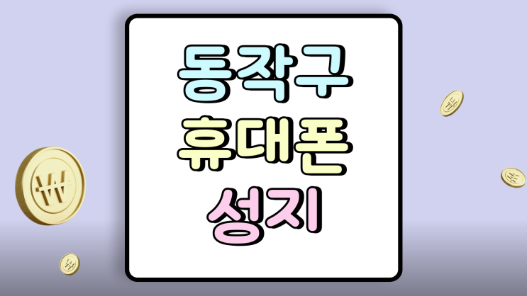  동작구 휴대폰 성지 핸드폰 손해 안보고 사는법
