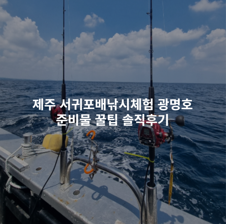  제주 서귀포배낚시체험 광명호 준비물 꿀팁 솔직후기