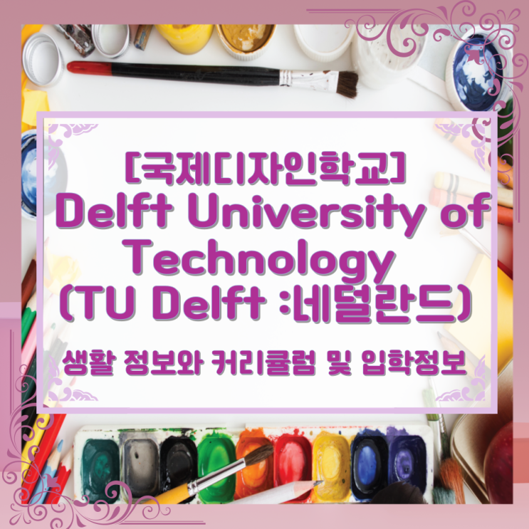  [국제디자인학교] Delft University of Technology (TU Delft :네덜란드) 생활 정보와 커리큘럼 및 입학정보