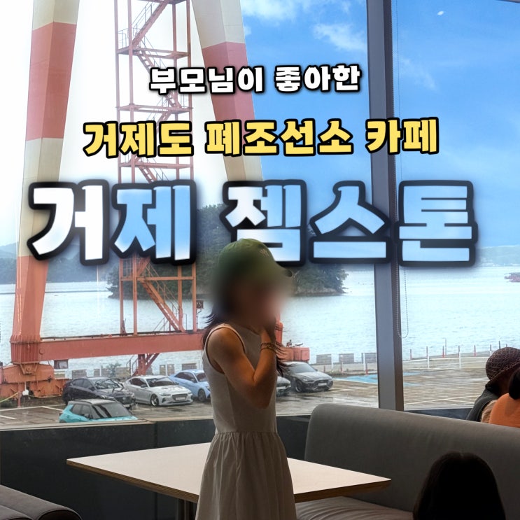  부모님이 더 좋아한 폐조선소 대형카페 거제 젬스톤 내돈내산 주차 후기