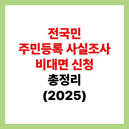  전국민 주민등록 사실조사 비대면 대상 및 세대원, 세대주 신청 정리 2025