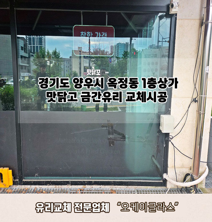  양주시옥정동 1층상가 맛닭고 금간유리교체 "오케이글라스"