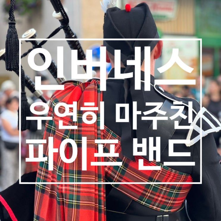  스코틀랜드 여행 : 우연히 마주친 밴드가 인버네스 왕립 영국 군단 파이프 밴드였다!