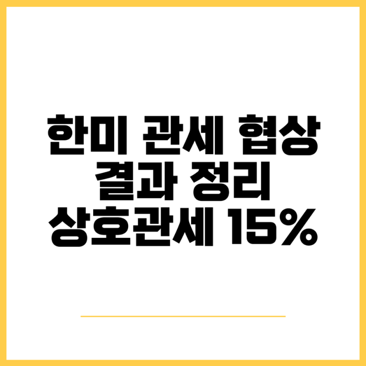 <b>한미</b> <b>관세 협상</b> 결과 정리, <b>상호관세</b> 25%에서 15%로 하락... 