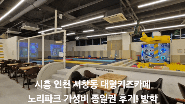  시흥 인천 서창동 대형키즈카페 노리파크 가성비 종일권 후기! 방학 데이트