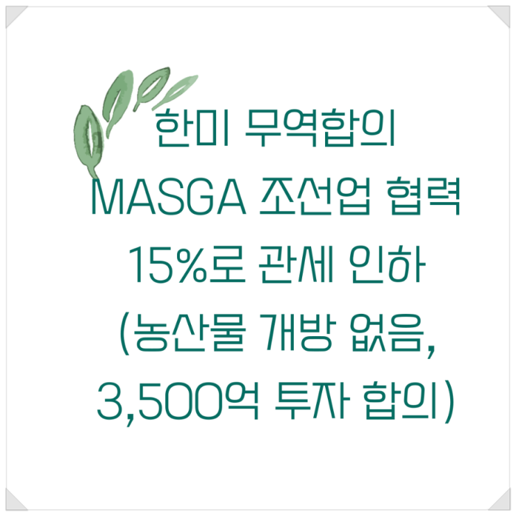 <b>한미</b> 관세협상 합의 - MASGA 조선업 <b>협력</b>과 15%로 관세 인하... 