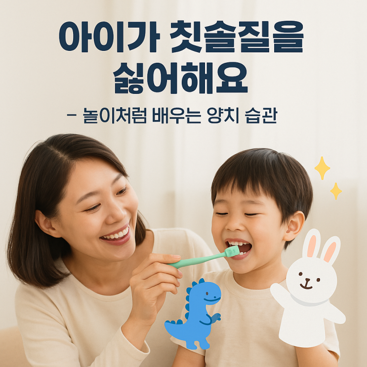  아이가 칫솔질을 싫어해요 — 놀이처럼 배우는 양치 습관