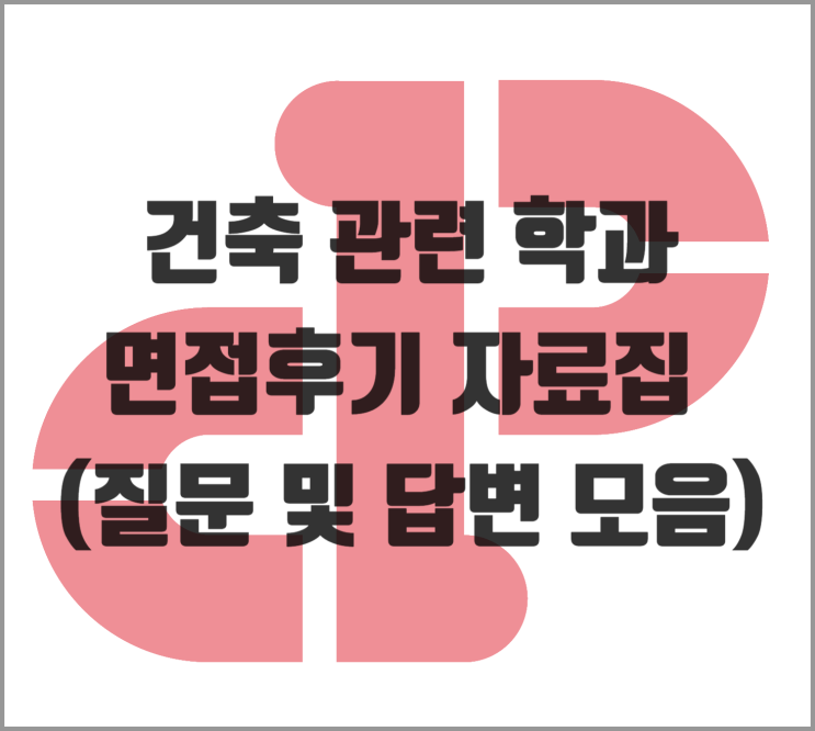  [면접] 건축 관련 학과 면접후기 자료집 (질문 및 답변 모음)