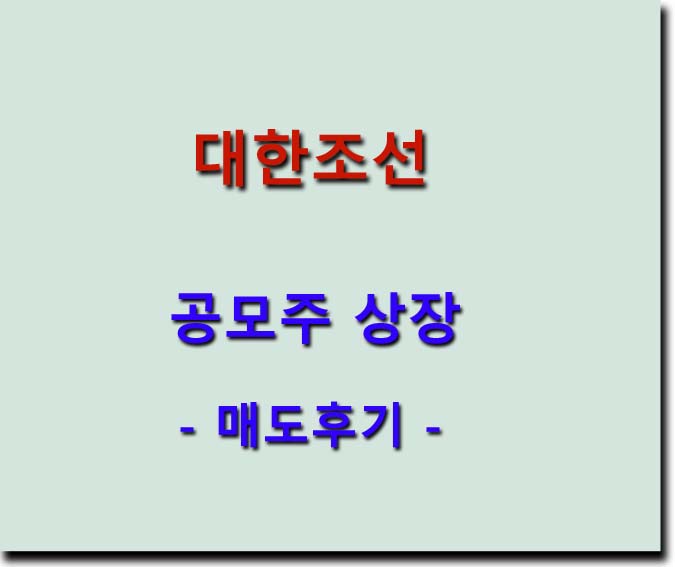 <b>대한조선</b> 공모주 <b>상장</b> - 매도후기
