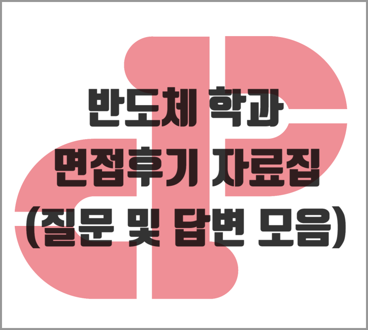  [면접] 반도체 학과 면접후기 자료집 (질문 및 답변 모음)