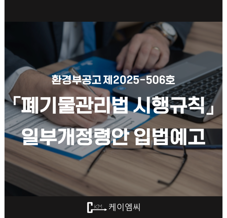  [ 주식회사 케이엠씨 ] 환경부공고 제2025-506호 「폐기물관리법 시행규칙」 일부개정령안 입법예고