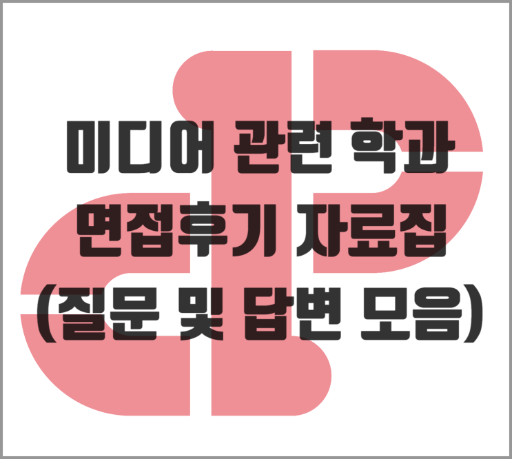  [면접] 미디어 관련 학과 면접후기 자료집 (질문 및 답변 모음)