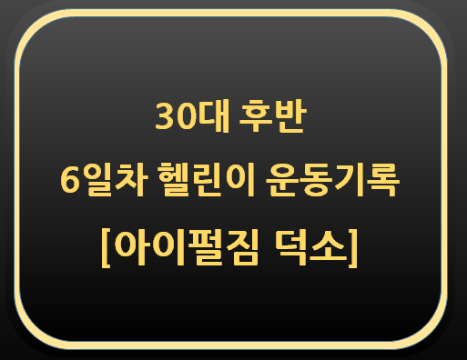  30대 후반 6일차 헬린이 운동 기록 [아이펄짐 덕소]