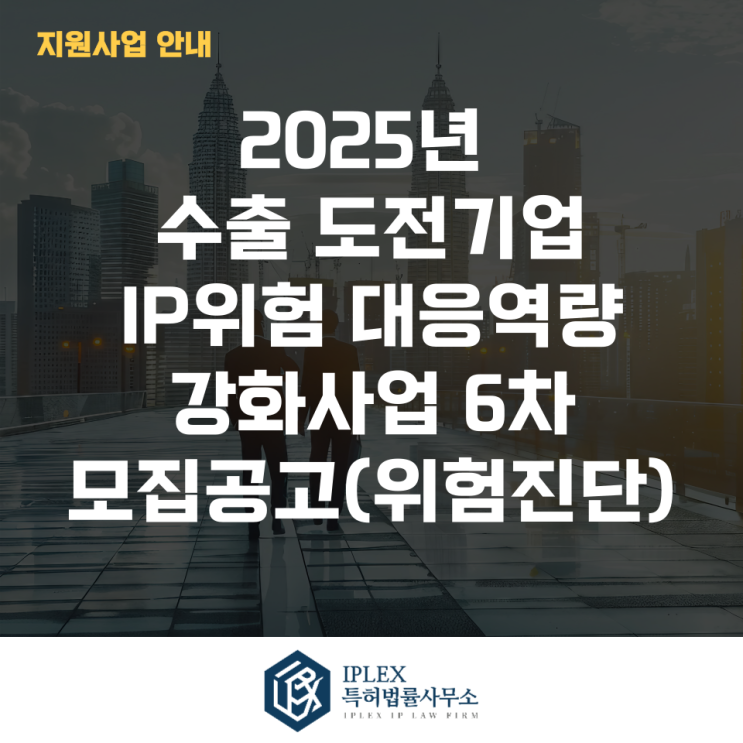  2025년 수출 도전기업 IP위험 대응역량 강화사업 6차 모집공고(위험진단)