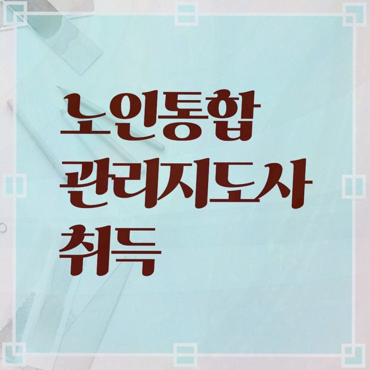  , 노인통합관리지도사 인강으로 관련학위 없어도 편하게 준비하는 비법