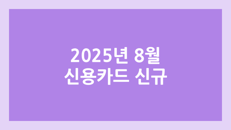 2025 신용카드 신규 발급 8월 이벤트 | 혜택, 포인트, 현금 정리