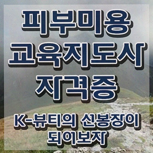  피부미용자격증과정 , 피부미용교육지도사 자격증 쉽고 빠르게 준비한 방법 , 전망