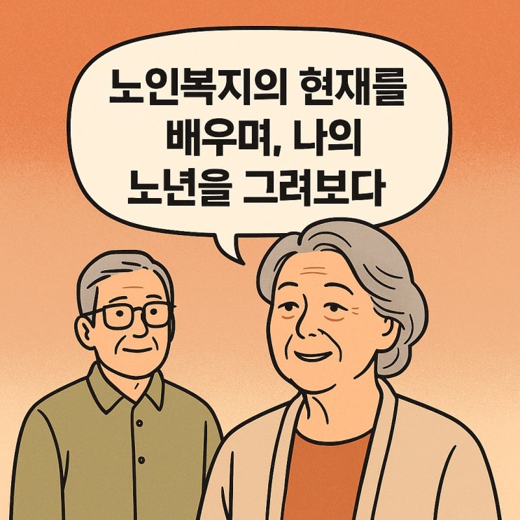  노인복지의 현재를 배우며, 나의 노년을 그려보다